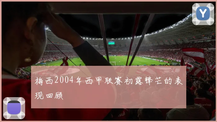 梅西2004年西甲联赛初露锋芒的表现回顾