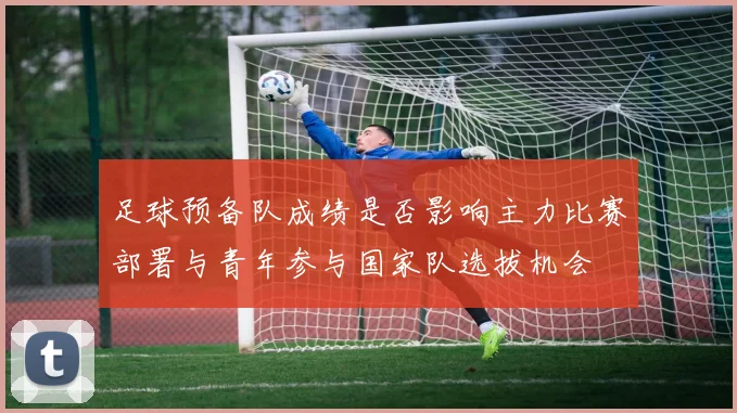 足球预备队成绩是否影响主力比赛部署与青年参与国家队选拔机会
