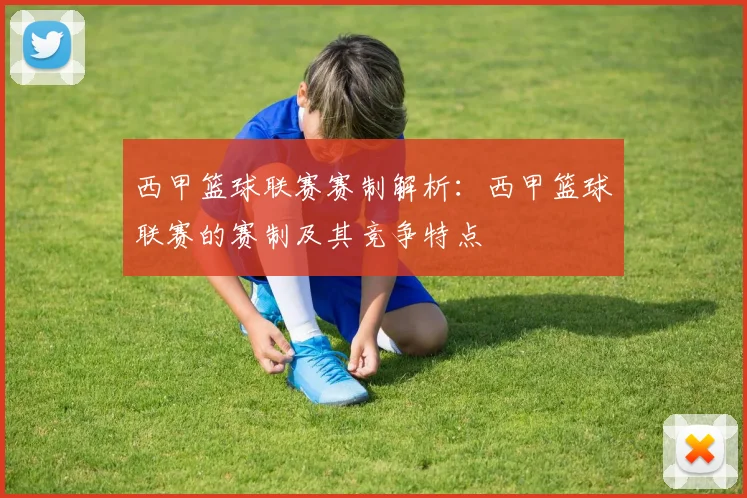西甲篮球联赛赛制解析：西甲篮球联赛的赛制及其竞争特点