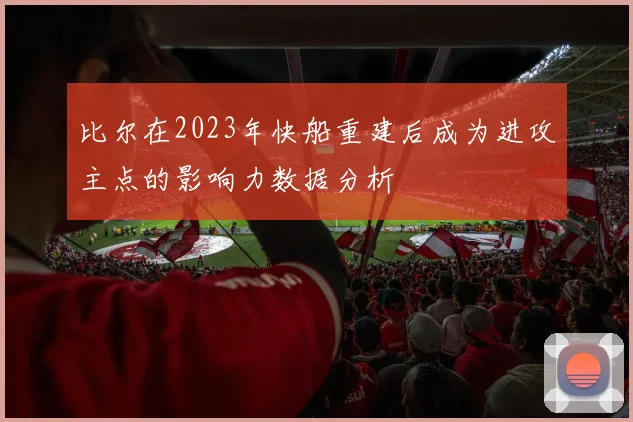 比尔在2023年快船重建后成为进攻主点的影响力数据分析