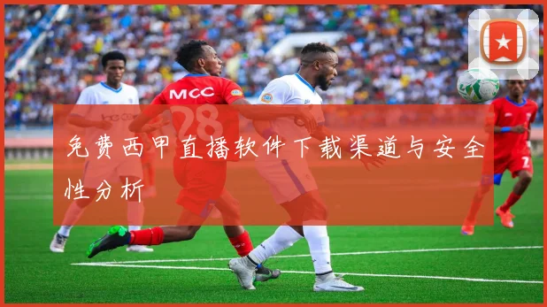 免费西甲直播软件下载渠道与安全性分析