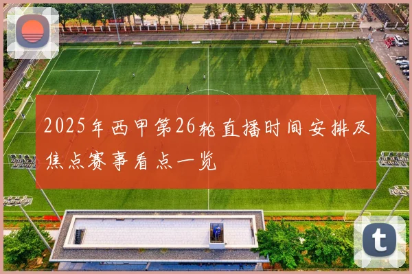 2025年西甲第26轮直播时间安排及焦点赛事看点一览