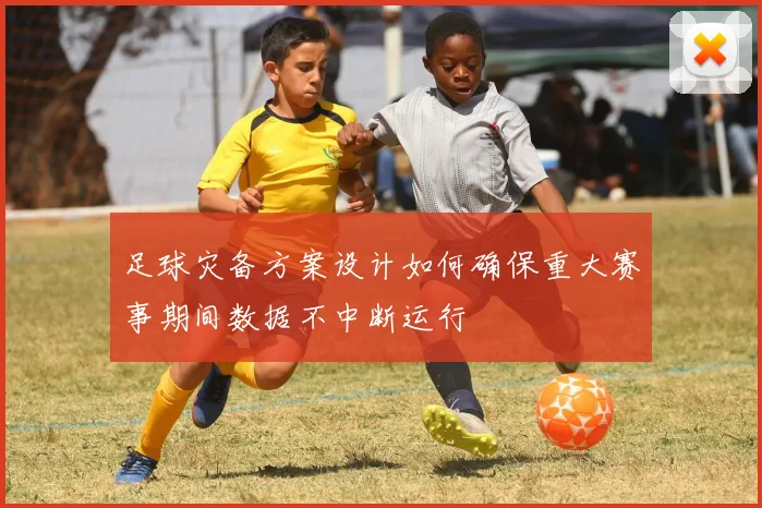 足球灾备方案设计如何确保重大赛事期间数据不中断运行