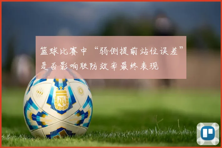 篮球比赛中“弱侧提前站位误差”是否影响联防效率最终表现