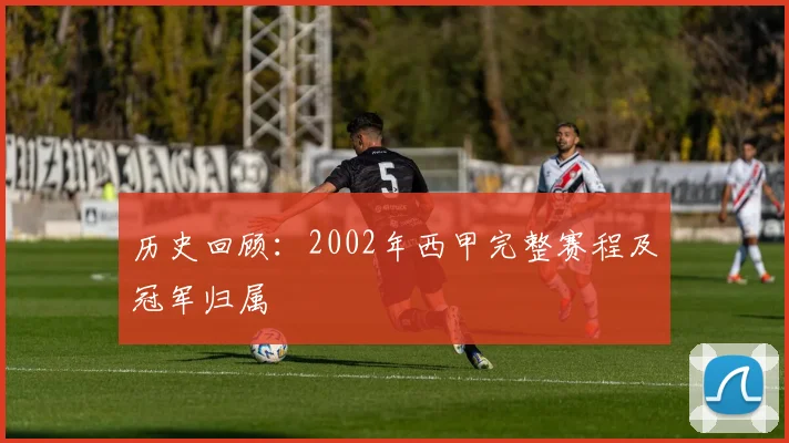 历史回顾：2002年西甲完整赛程及冠军归属